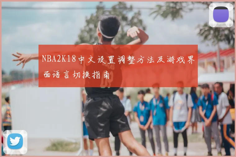 NBA2K18中文设置调整方法及游戏界面语言切换指南