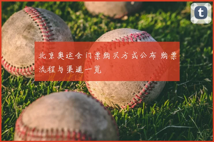 北京奥运会门票购买方式公布 购票流程与渠道一览