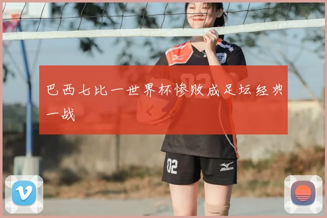 巴西七比一世界杯惨败成足坛经典一战