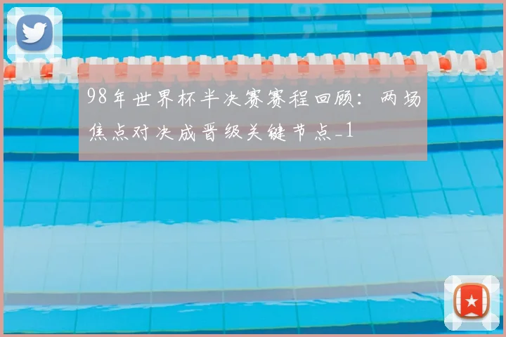98年世界杯半决赛赛程回顾:两场焦点对决成晋级关键节点_1