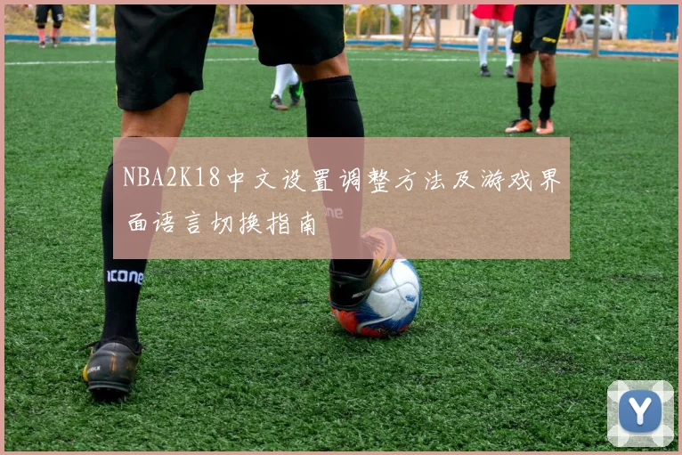 NBA2K18中文设置调整方法及游戏界面语言切换指南