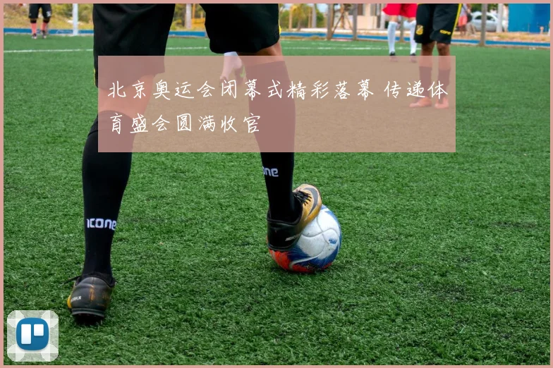 北京奥运会闭幕式精彩落幕 传递体育盛会圆满收官