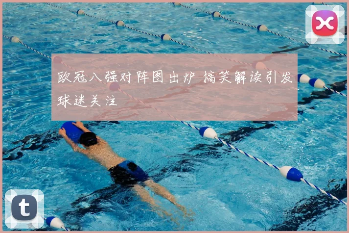 欧冠八强对阵图出炉 搞笑解读引发球迷关注
