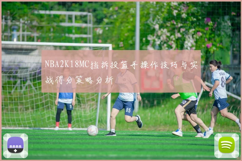 NBA2K18MC挡拆投篮手操作技巧与实战得分策略分析