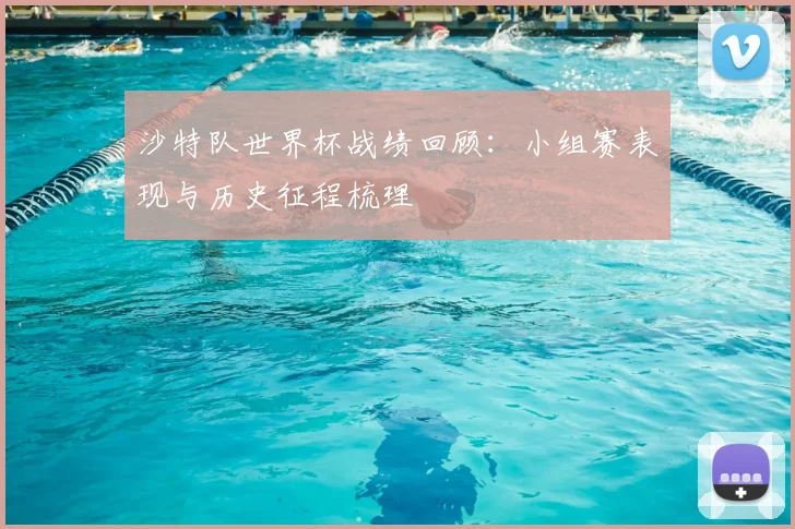 沙特队世界杯战绩回顾:小组赛表现与历史征程梳理