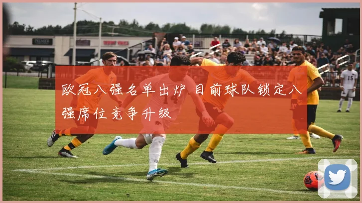 欧冠八强名单出炉 目前球队锁定八强席位竞争升级