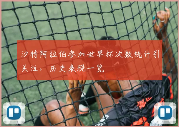 沙特阿拉伯参加世界杯次数统计引关注，历史表现一览