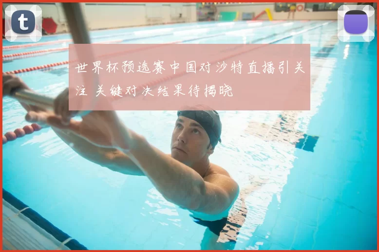 世界杯预选赛中国对沙特直播引关注 关键对决结果待揭晓