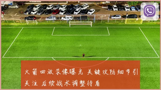 火箭回放录像曝光 关键攻防细节引关注 后续战术调整待看