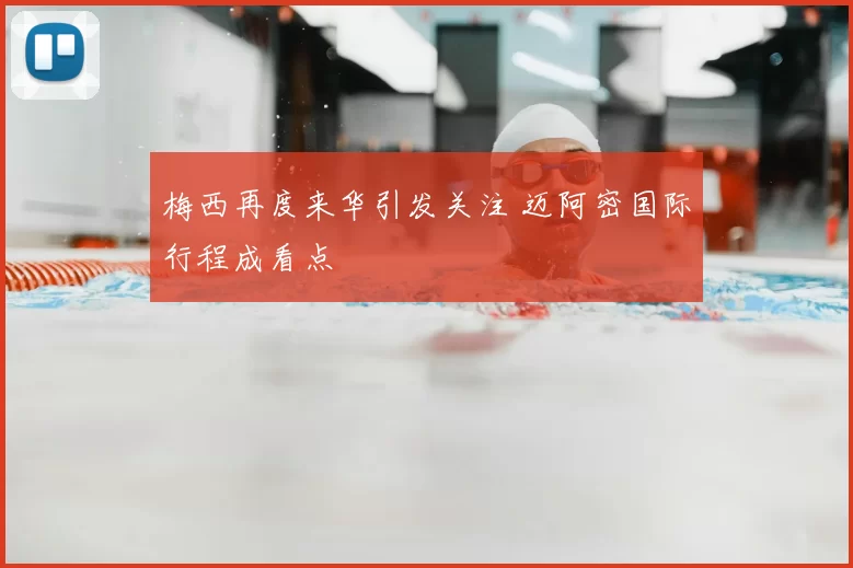 梅西再度来华引发关注 迈阿密国际行程成看点