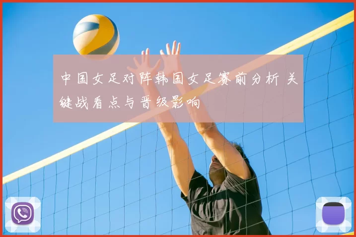中国女足对阵韩国女足赛前分析 关键战看点与晋级影响