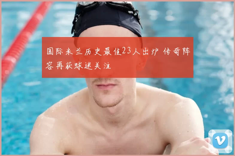 国际米兰历史最佳23人出炉 传奇阵容再获球迷关注