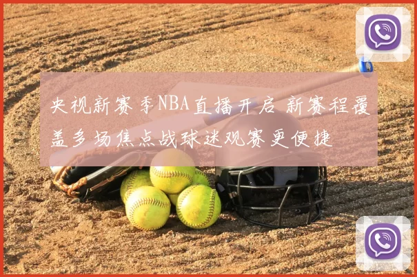央视新赛季NBA直播开启 新赛程覆盖多场焦点战球迷观赛更便捷