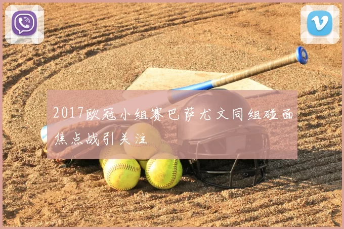 2017欧冠小组赛巴萨尤文同组碰面焦点战引关注