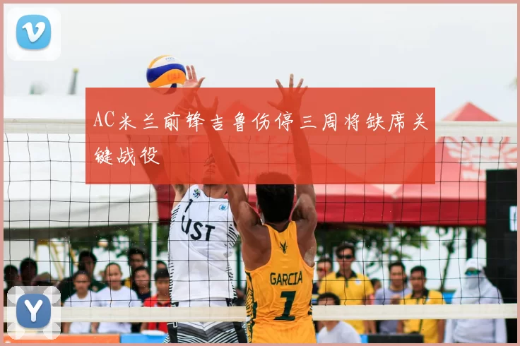 AC米兰前锋吉鲁伤停三周将缺席关键战役