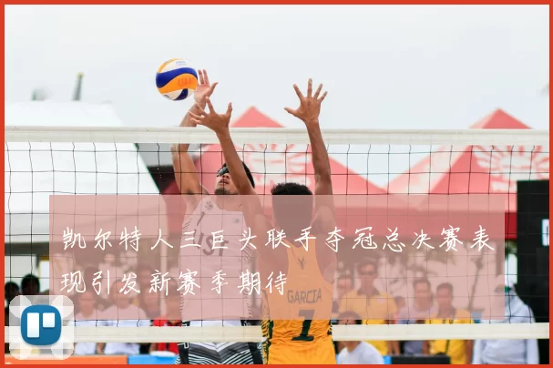 凯尔特人三巨头联手夺冠总决赛表现引发新赛季期待