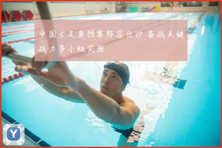 中国女足奥预赛阵容出炉 备战关键战力争小组突围