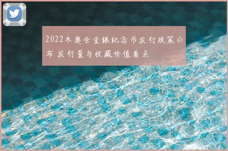 2022冬奥会金银纪念币发行政策公布 发行量与收藏价值看点