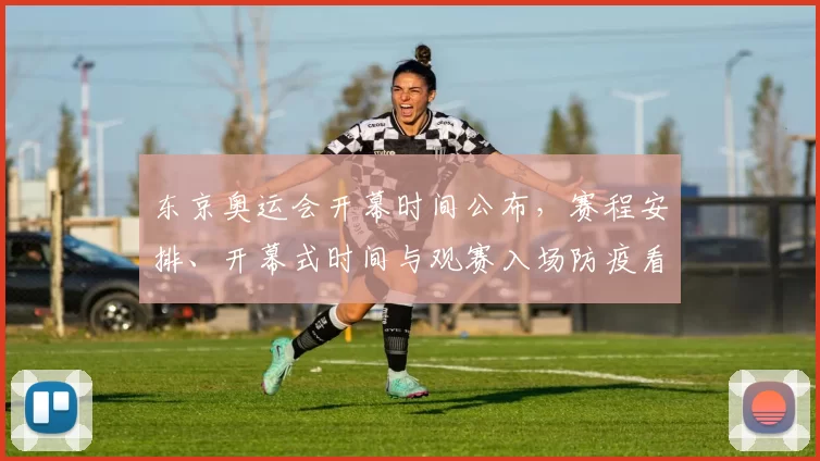东京奥运会开幕时间公布，赛程安排、开幕式时间与观赛入场防疫看点