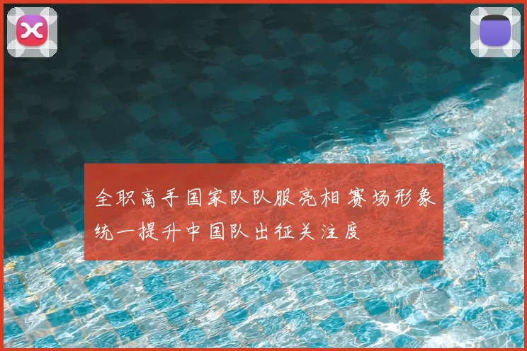 全职高手国家队队服亮相 赛场形象统一提升中国队出征关注度