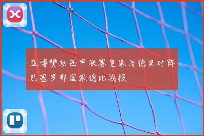 亚博赞助西甲联赛皇家马德里对阵巴塞罗那国家德比战报