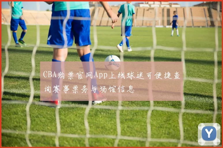 CBA购票官网App上线球迷可便捷查询赛事票务与场馆信息