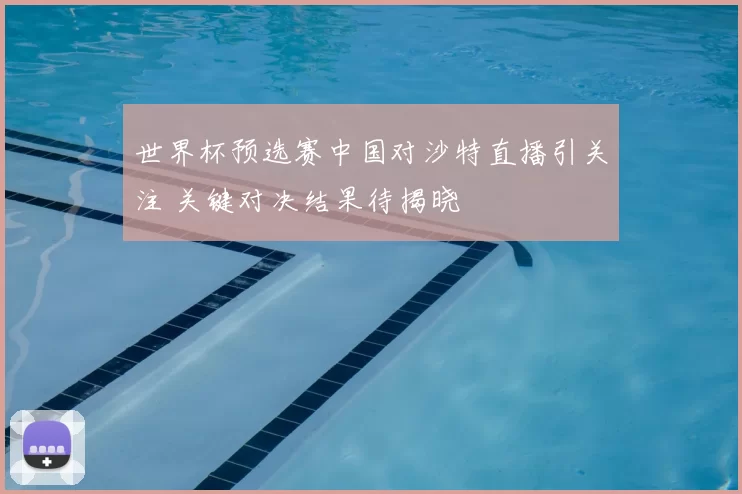世界杯预选赛中国对沙特直播引关注 关键对决结果待揭晓